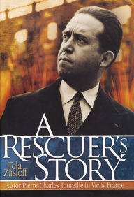 Title: A Rescuer's Story: Pastor Pierre-Charles Toureille in Vichy France, Author: Tela Zasloff