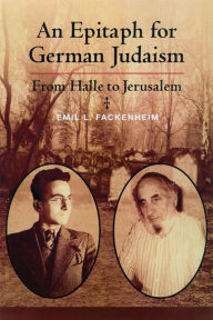 Title: An Epitaph for German Judaism: From Halle to Jerusalem, Author: Emil Fackenheim
