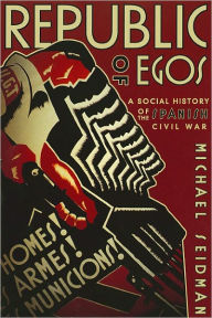 Title: Republic of Egos: A Social History of the Spanish Civil War, Author: Michael Seidman