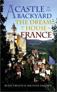 Title: A Castle in the Backyard: The Dream of a House in France, Author: Betsy Draine