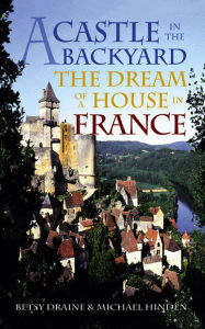 Title: A Castle in the Backyard: The Dream of a House in France, Author: Betsy Draine