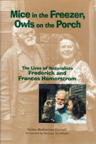 Title: Mice in the Freezer, Owls on the Porch: The Lives of Naturalists Frederick and Francis Hamerstrom, Author: Helen McGavran Corneli