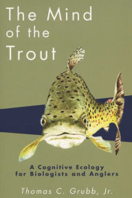 Title: The Mind of the Trout: A Cognitive Ecology for Biologists and Anglers, Author: Thomas C. Grubb Jr.