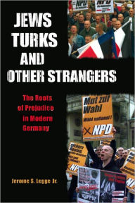Title: Jews, Turks, and Other Strangers: Roots of Prejudice in Modern Germany, Author: Jerome S. Legge