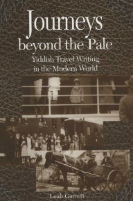 Title: Journeys beyond the Pale: Yiddish Travel Writing in the Modern World, Author: Leah V. Garrett