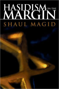 Title: Hasidism on the Margin: Reconciliation, Antinomianism, and Messianism, Author: Shaul Magid