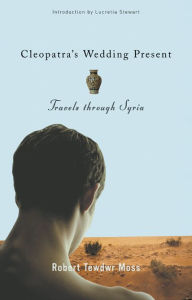 Title: Cleopatra's Wedding Present: Travels through Syria, Author: Robert Tewdwr Moss