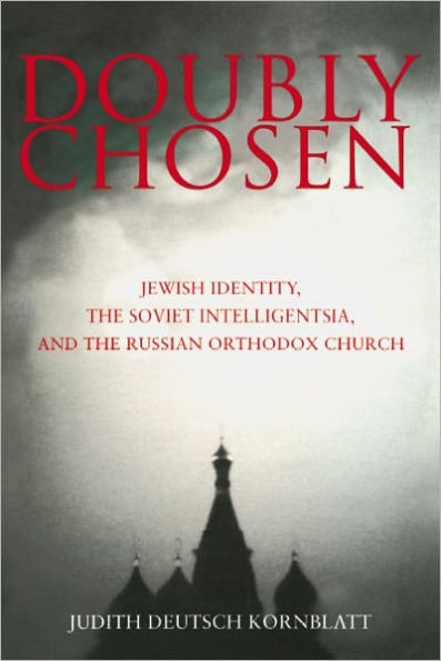 Doubly Chosen: Jewish Identity, the Soviet Intelligentsia, and the Russian Orthodox Church