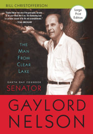 Title: The Man from Clear Lake: Earth Day Founder Senator Gaylord Nelson, Author: Bill Christofferson