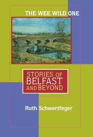 Title: The Wee Wild One: Stories of Belfast and Beyond, Author: Ruth Schwertfeger