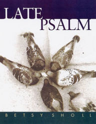 Title: Late Psalm, Author: Betsy Sholl