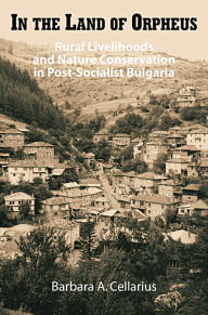 Title: In the Land of Orpheus: Rural Livelihoods and Nature Conservation in Postsocialist Bulgaria, Author: Barbara A. Cellarius