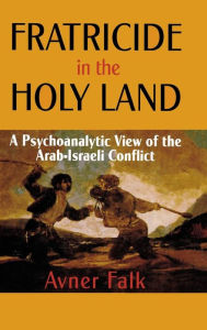 Title: Fratricide in the Holy Land: A Psychoanalytic View of the Arab-Israeli Conflict, Author: Avner Falk