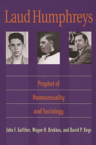 Title: Laud Humphreys: Prophet of Homosexuality and Sociology / Edition 1, Author: John F. Galliher