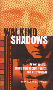 Title: Walking Shadows: Orson Welles, William Randolph Hearst, and Citizen Kane, Author: John Evangelist Walsh