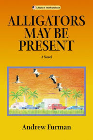Title: Alligators May Be Present: A Novel, Author: Andrew Furman