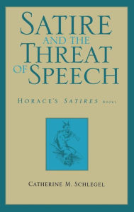 Title: Satire and the Threat of Speech: Horace's Satires, Book 1, Author: Catherine M. Schlegel