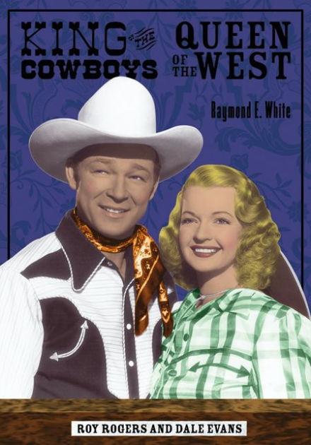 King of the Cowboys, Queen of the West: Roy Rogers and Dale Evans by ...