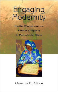 Title: Engaging Modernity: Muslim Women and the Politics of Agency in Postcolonial Niger, Author: Ousseina D. Alidou