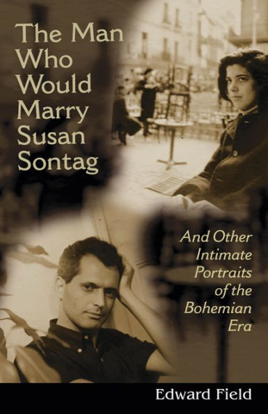 The Man Who Would Marry Susan Sontag: And Other Intimate Portraits of the Bohemian Era