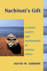 Title: Nachituti's Gift: Economy, Society, and Environment in Central Africa / Edition 1, Author: David M. Gordon