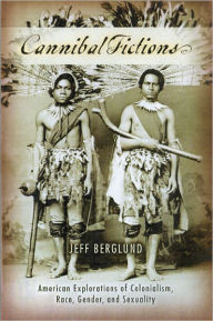 Title: Cannibal Fictions: American Explorations of Colonialism, Race, Gender, and Sexuality, Author: Jeff Berglund