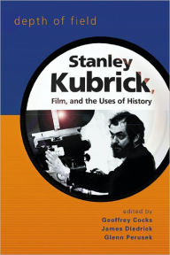 Title: Depth of Field: Stanley Kubrick, Film, and the Uses of History, Author: Geoffrey Cocks