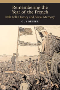 Title: Remembering the Year of the French: Irish Folk History and Social Memory, Author: Guy Beiner