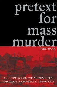 Title: Pretext for Mass Murder: The September 30th Movement and Suharto's Coup d'Etat in Indonesia, Author: John Roosa