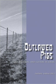 Title: Outlawed Pigs: Law, Religion, and Culture in Israel, Author: Daphne Barak-Erez