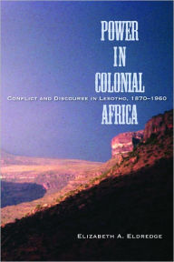 Title: Power in Colonial Africa: Conflict and Discourse in Lesotho, 1870-1960, Author: Elizabeth Eldredge