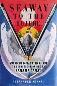 Title: Seaway to the Future: American Social Visions and the Construction of the Panama Canal, Author: Alexander Missal