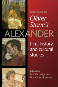 Title: Responses to Oliver Stone's Alexander: Film, History, and Cultural Studies, Author: Paul Cartledge