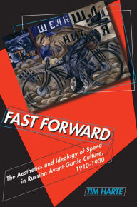 Title: Fast Forward: The Aesthetics and Ideology of Speed in Russian Avant-Garde Culture, 1910-1930, Author: Tim Harte