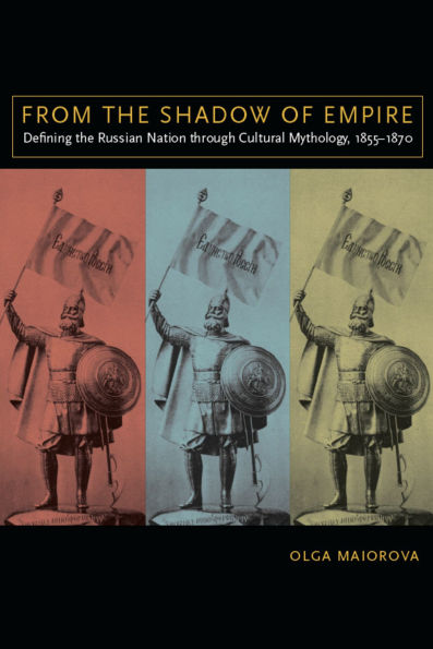 From the Shadow of Empire: Defining the Russian Nation through Cultural Mythology, 1855-1870