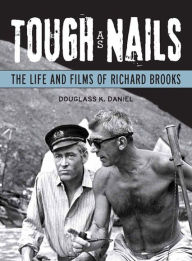 Title: Tough as Nails: The Life and Films of Richard Brooks, Author: Douglass K. Daniel