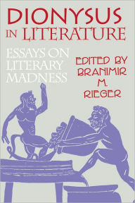 Title: Dionysus in Literature: Essays on Literary Madness, Author: Branimir M. Rieger
