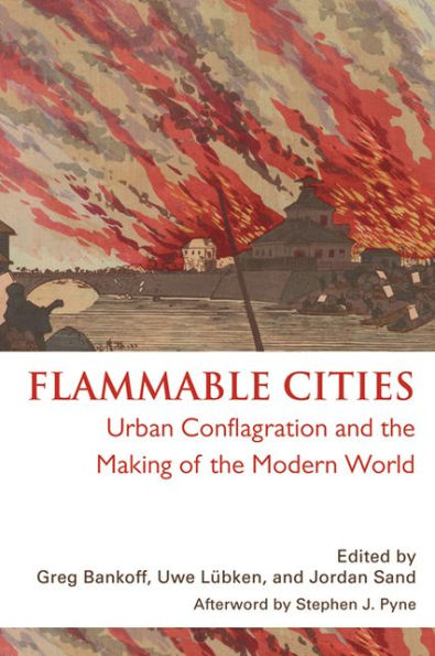 Flammable Cities: Urban Conflagration and the Making of the Modern World