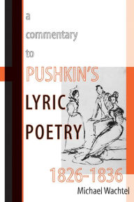 Title: A Commentary to Pushkin's Lyric Poetry, 1826-1836, Author: Michael Wachtel