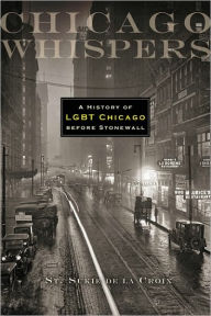 Title: Chicago Whispers: A History of LGBT Chicago before Stonewall, Author: St. Sukie de la Croix