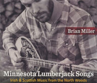 Title: Minnesota Lumberjack Songs: Irish and Scottish Music from the North Woods, Author: Brian Miller