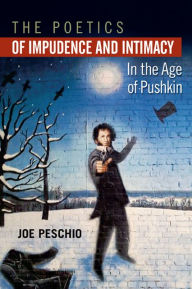Title: The Poetics of Impudence and Intimacy in the Age of Pushkin, Author: Joe Peschio
