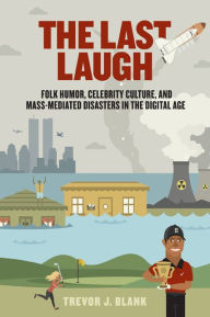 Title: The Last Laugh: Folk Humor, Celebrity Culture, and Mass-Mediated Disasters in the Digital Age, Author: Trevor J. Blank