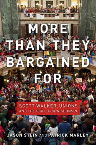 Title: More than They Bargained For: Scott Walker, Unions, and the Fight for Wisconsin, Author: Jason Stein