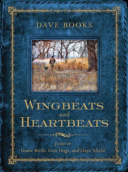 Wingbeats and Heartbeats: Essays on Game Birds, Gun Dogs, Days Afield