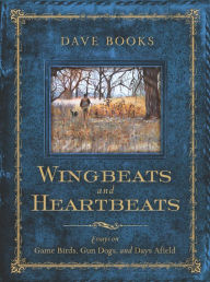 Title: Wingbeats and Heartbeats: Essays on Game Birds, Gun Dogs, and Days Afield, Author: Dave Books