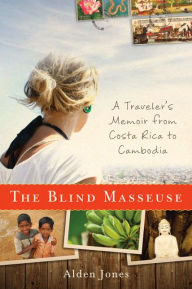 Title: The Blind Masseuse: A Traveler's Memoir from Costa Rica to Cambodia, Author: Alden Jones