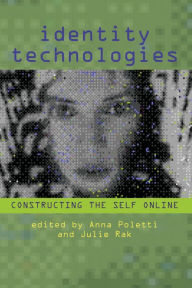 Title: Identity Technologies: Constructing the Self Online, Author: Anna Poletti