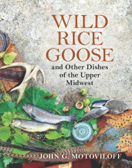 Title: Wild Rice Goose and Other Dishes of the Upper Midwest, Author: John G. Motoviloff