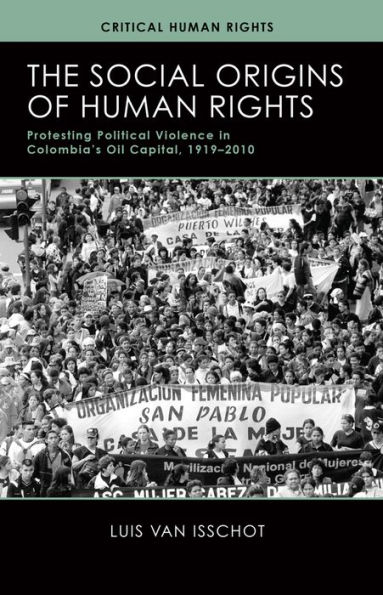 The Social Origins of Human Rights: Protesting Political Violence Colombia's Oil Capital, 1919-2010